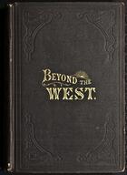 Beyond the West; containing an account of two years' travel in the other half of our great continent far beyond the old West, on the plains, in the... [607579]